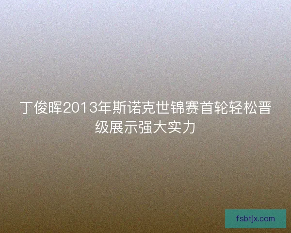 丁俊晖2013年斯诺克世锦赛首轮轻松晋级展示强大实力