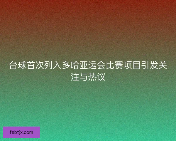 台球首次列入多哈亚运会比赛项目引发关注与热议