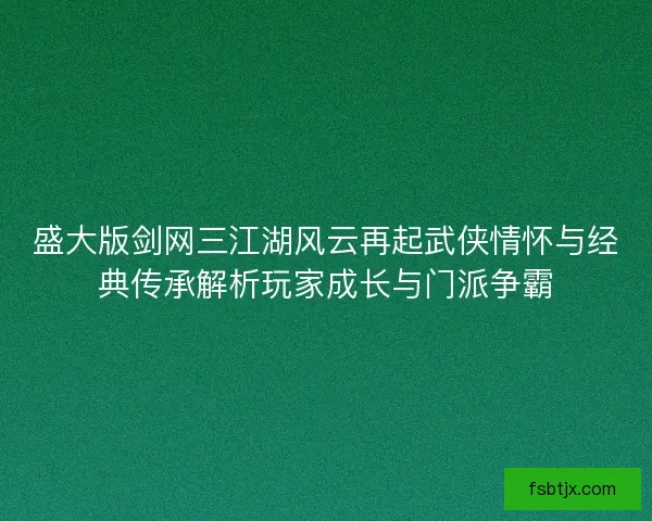 盛大版剑网三江湖风云再起武侠情怀与经典传承解析玩家成长与门派争霸