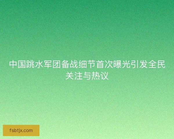 中国跳水军团备战细节首次曝光引发全民关注与热议