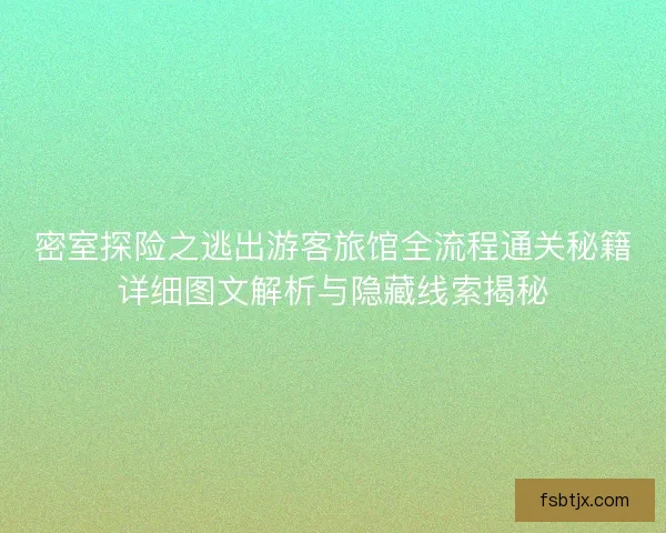 密室探险之逃出游客旅馆全流程通关秘籍详细图文解析与隐藏线索揭秘
